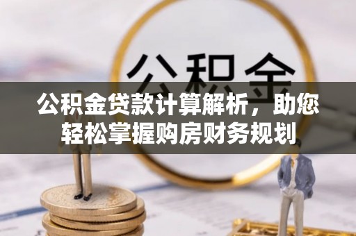 石首公积金贷款计算解析，助您轻松掌握购房财务规划