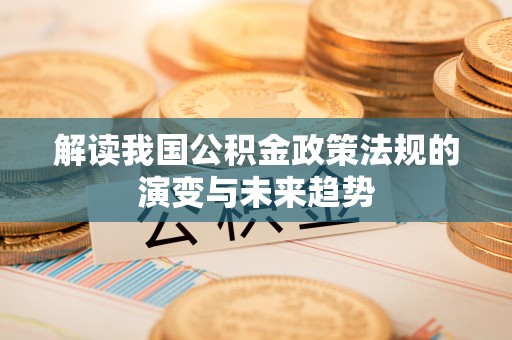 石首解读我国公积金政策法规的演变与未来趋势