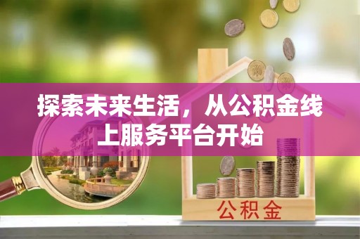 石首探索未来生活，从公积金线上服务平台开始