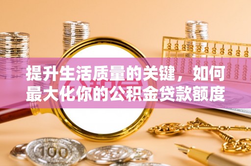 石首提升生活质量的关键，如何最大化你的公积金贷款额度