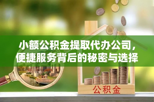 石首小额公积金提取代办公司，便捷服务背后的秘密与选择指南