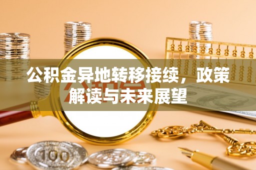 石首公积金异地转移接续，政策解读与未来展望