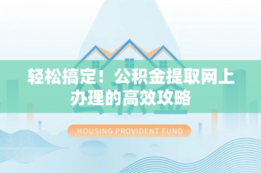石首轻松搞定！公积金提取网上办理的高效攻略