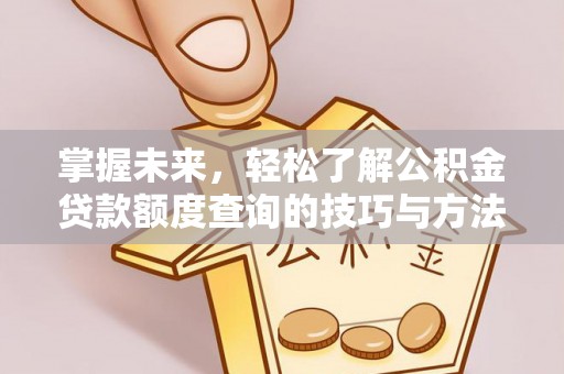 石首掌握未来，轻松了解公积金贷款额度查询的技巧与方法