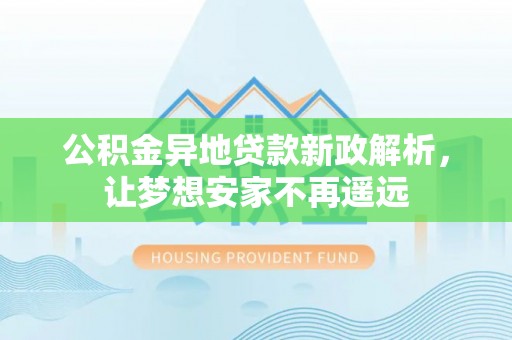 石首公积金异地贷款新政解析，让梦想安家不再遥远