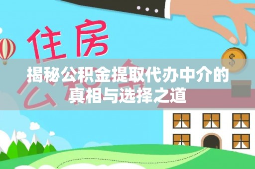 石首揭秘公积金提取代办中介的真相与选择之道