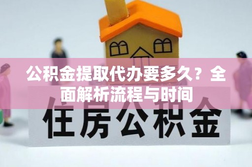 石首公积金提取代办要多久？全面解析流程与时间