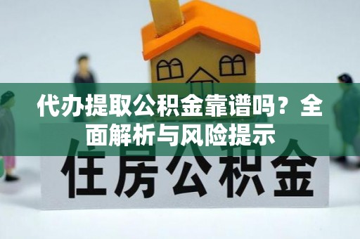 石首代办提取公积金靠谱吗？全面解析与风险提示