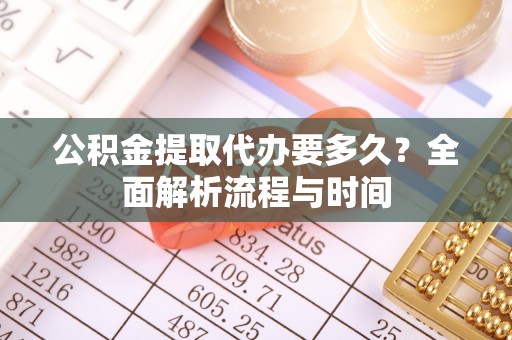 石首公积金提取代办要多久？全面解析流程与时间